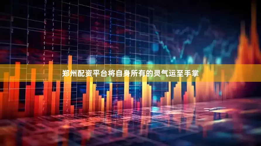 郑州配资平台将自身所有的灵气运至手掌
