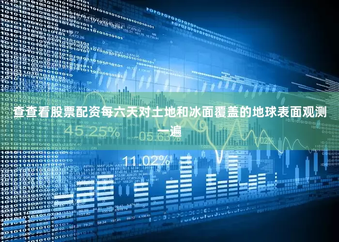 查查看股票配资每六天对土地和冰面覆盖的地球表面观测一遍