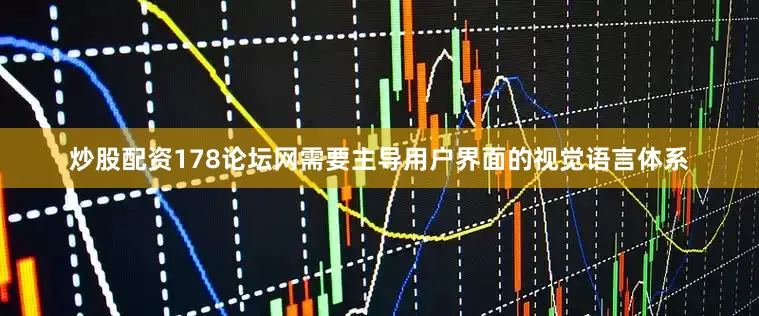 炒股配资178论坛网需要主导用户界面的视觉语言体系