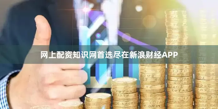 网上配资知识网首选尽在新浪财经APP