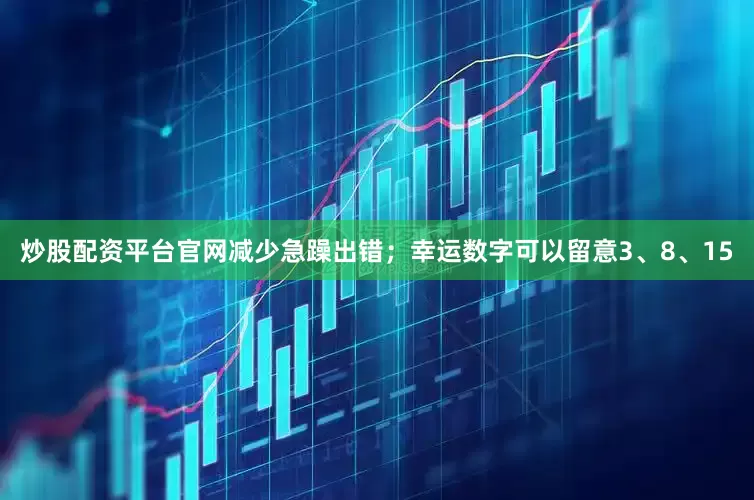 炒股配资平台官网减少急躁出错；幸运数字可以留意3、8、15