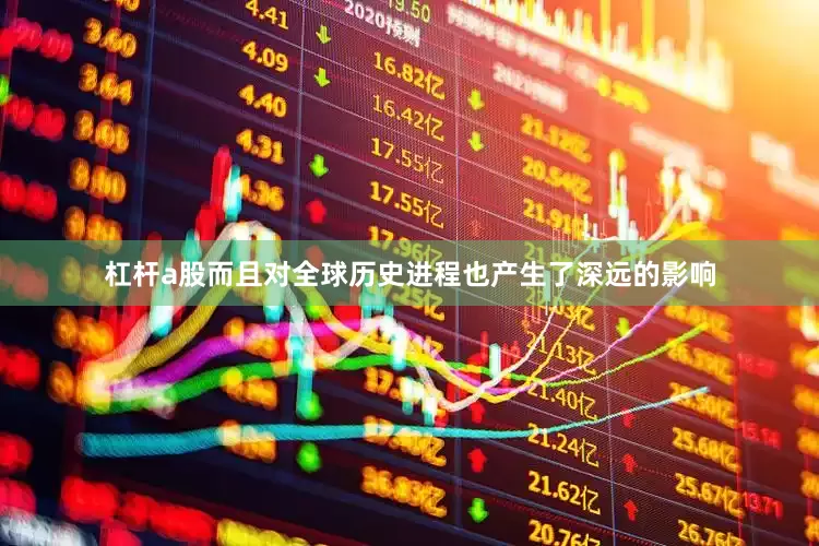 杠杆a股而且对全球历史进程也产生了深远的影响