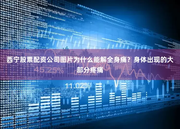 西宁股票配资公司图片为什么能解全身痛？身体出现的大部分疼痛