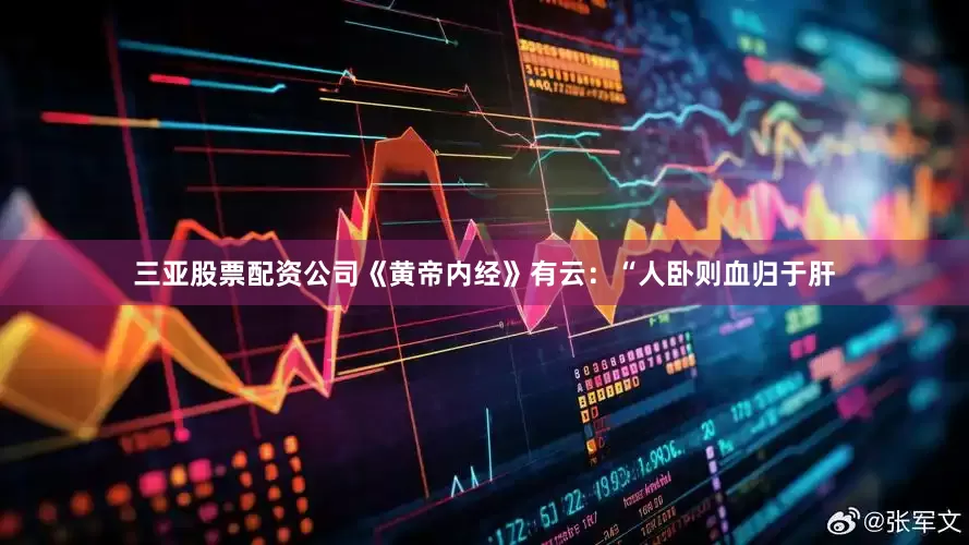 三亚股票配资公司《黄帝内经》有云：“人卧则血归于肝