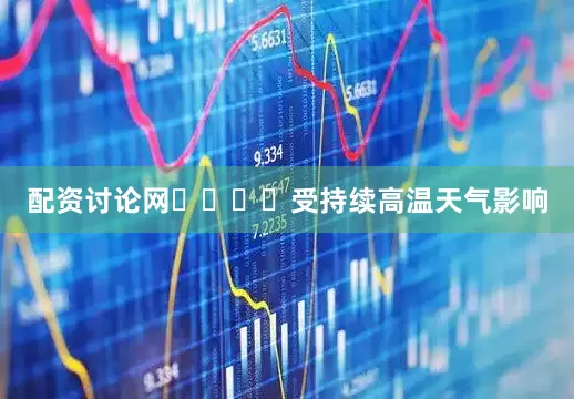 配资讨论网				受持续高温天气影响