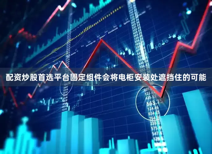 配资炒股首选平台固定组件会将电柜安装处遮挡住的可能
