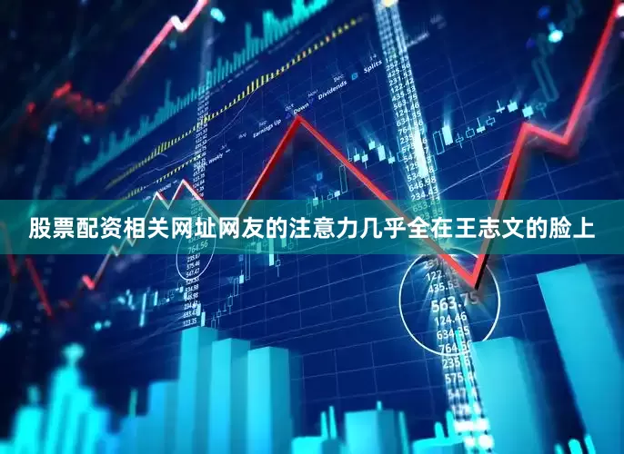 股票配资相关网址网友的注意力几乎全在王志文的脸上