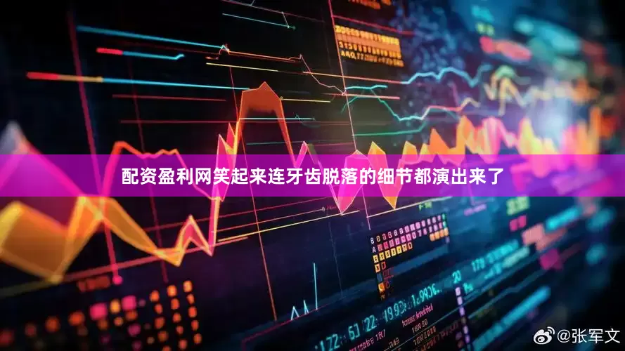 配资盈利网笑起来连牙齿脱落的细节都演出来了