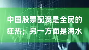 中国股票配资是全民的狂热；另一方面是海水